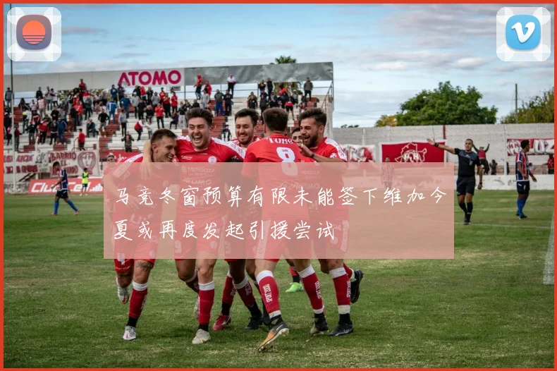 马竞冬窗预算有限未能签下维加今夏或再度发起引援尝试