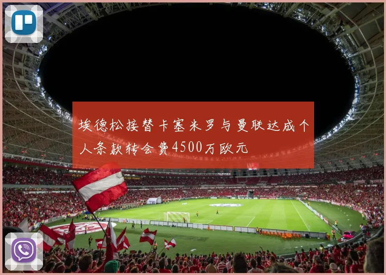 埃德松接替卡塞米罗与曼联达成个人条款转会费4500万欧元
