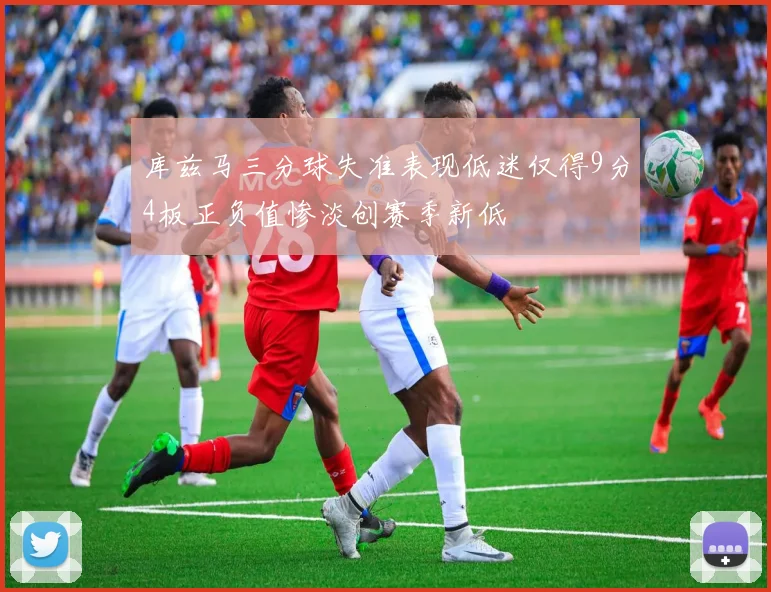 库兹马三分球失准表现低迷仅得9分4板正负值惨淡创赛季新低