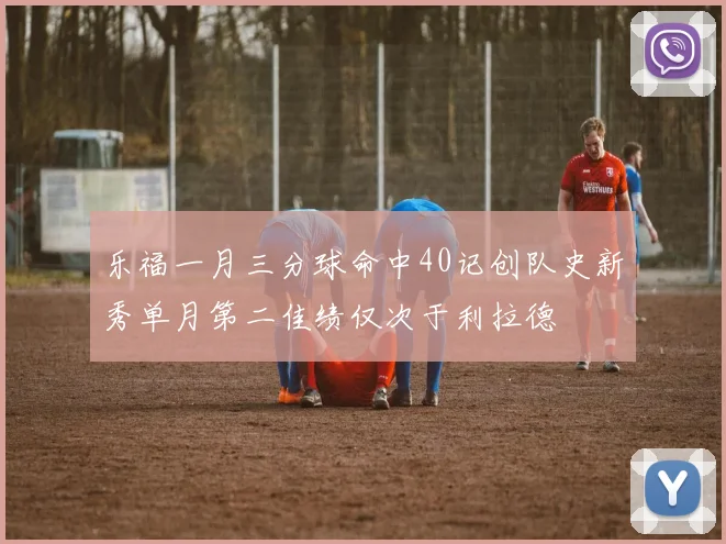乐福一月三分球命中40记创队史新秀单月第二佳绩仅次于利拉德