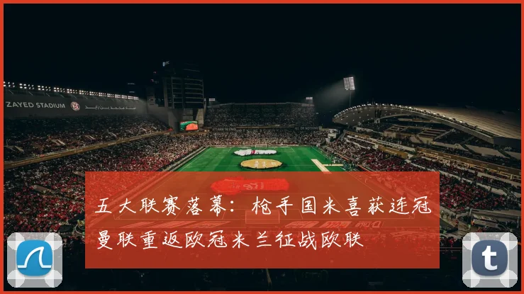 五大联赛落幕：枪手国米喜获连冠曼联重返欧冠米兰征战欧联