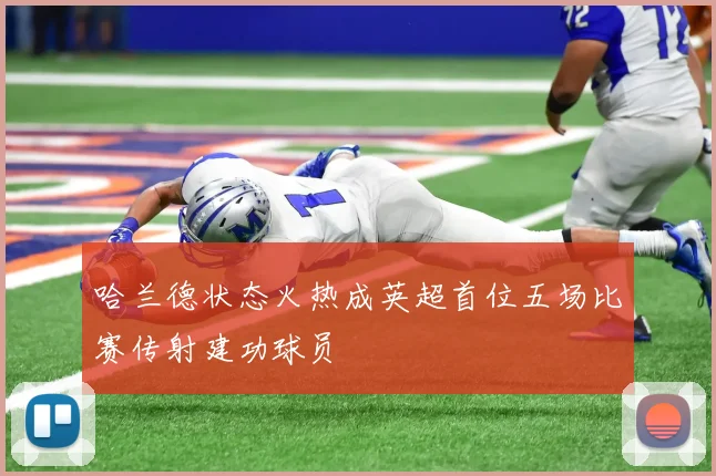 哈兰德状态火热成英超首位五场比赛传射建功球员