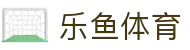 乐鱼体育官方网站－LEYU SPORTS